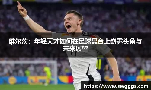 维尔茨：年轻天才如何在足球舞台上崭露头角与未来展望