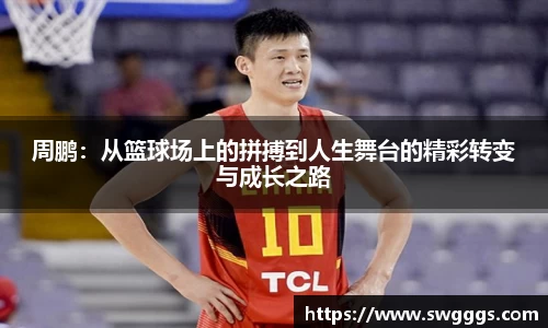 周鹏：从篮球场上的拼搏到人生舞台的精彩转变与成长之路