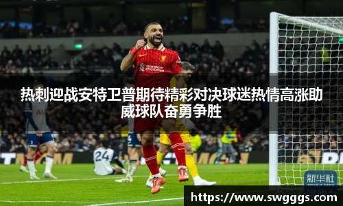 热刺迎战安特卫普期待精彩对决球迷热情高涨助威球队奋勇争胜