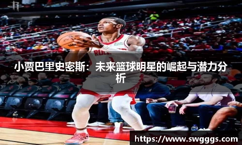 小贾巴里史密斯：未来篮球明星的崛起与潜力分析