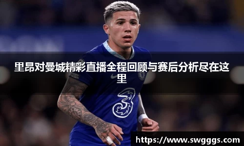 里昂对曼城精彩直播全程回顾与赛后分析尽在这里